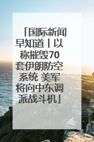 国际新闻早知道丨以称摧毁70套伊朗防空系统 美军将向中东调派战斗机