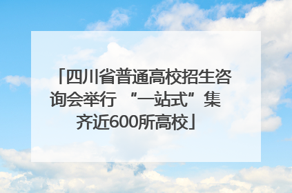 四川省普通高校招生咨询会举行 “一站式”集齐近600所高校