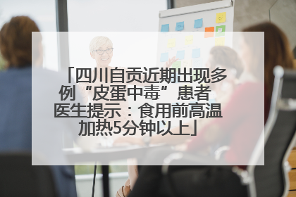 四川自贡近期出现多例“皮蛋中毒”患者 医生提示：食用前高温加热5分钟以上