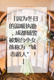 因为冬日的温暖执勤，成都辅警被烟台小女孩称为“城市超人”！