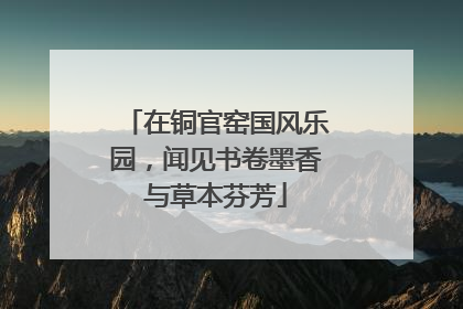 在铜官窑国风乐园，闻见书卷墨香与草本芬芳