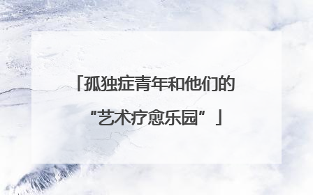 孤独症青年和他们的“艺术疗愈乐园”