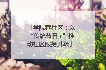 学院巷社区：以“传统节日+”推动社区服务升级
