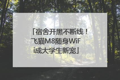 宿舍开黑不断线！飞猫M8随身WiFi成大学生新宠