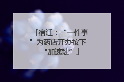 宿迁：“一件事”为药店开办按下“加速键”