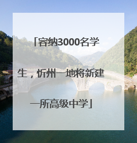 容纳3000名学生，忻州一地将新建一所高级中学