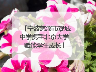 宁波慈溪市观城中学携手北京大学赋能学生成长