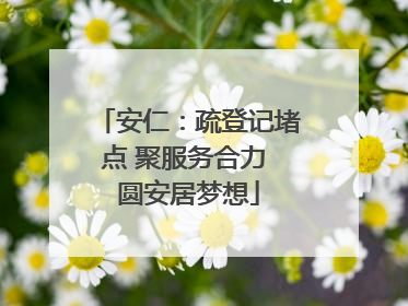安仁：疏登记堵点 聚服务合力 圆安居梦想