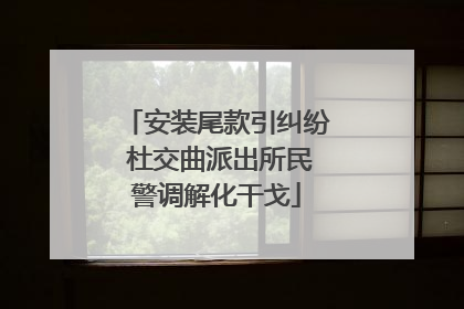 安装尾款引纠纷 杜交曲派出所民警调解化干戈