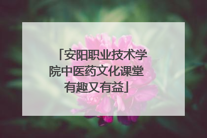 安阳职业技术学院中医药文化课堂有趣又有益
