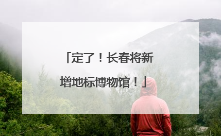 定了！长春将新增地标博物馆！