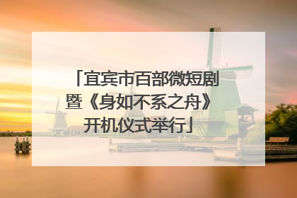 宜宾市百部微短剧暨《身如不系之舟》开机仪式举行