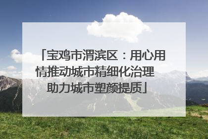 宝鸡市渭滨区：用心用情推动城市精细化治理 助力城市塑颜提质