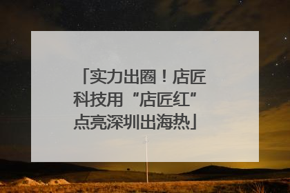 实力出圈！店匠科技用“店匠红”点亮深圳出海热