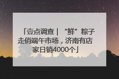 壹点调查｜“鲜”粽子走俏端午市场，济南有店家日销4000个