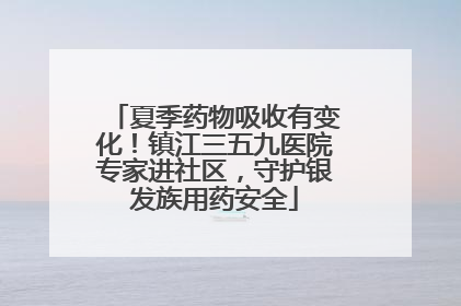 夏季药物吸收有变化！镇江三五九医院专家进社区，守护银发族用药安全