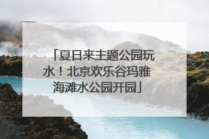 夏日来主题公园玩水！北京欢乐谷玛雅海滩水公园开园