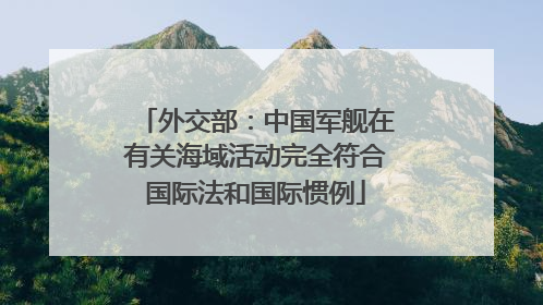 外交部：中国军舰在有关海域活动完全符合国际法和国际惯例