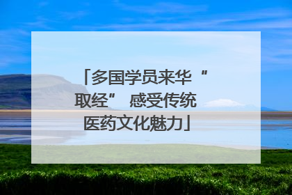 多国学员来华“取经” 感受传统医药文化魅力
