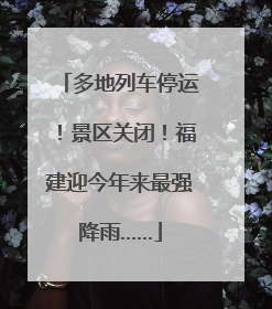 多地列车停运！景区关闭！福建迎今年来最强降雨……