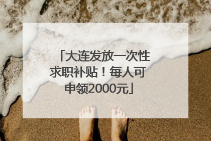 大连发放一次性求职补贴！每人可申领2000元