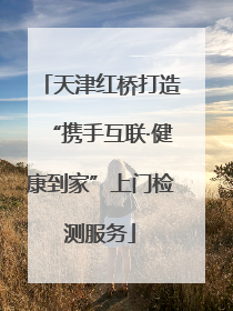 天津红桥打造“携手互联·健康到家”上门检测服务