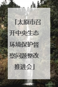 太原市召开中央生态环境保护督察问题整改推进会