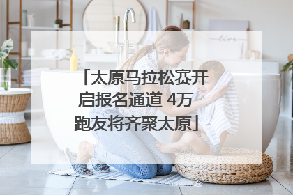 太原马拉松赛开启报名通道 4万跑友将齐聚太原