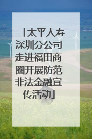 太平人寿深圳分公司走进福田商圈开展防范非法金融宣传活动