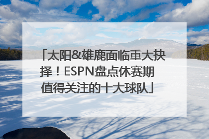 太阳&雄鹿面临重大抉择！ESPN盘点休赛期值得关注的十大球队