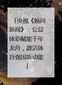 央视《晚间新闻》：公益体彩赋能千年龙舟，激活体育强国新动能