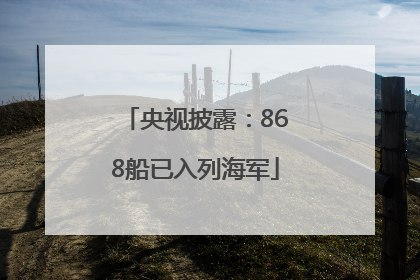 央视披露：868船已入列海军