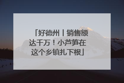 好德州丨销售额达千万！小芦笋在这个乡镇扎下根
