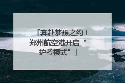 奔赴梦想之约！郑州航空港开启“护考模式”