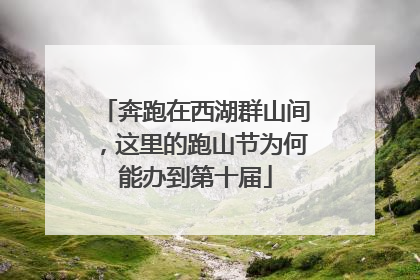 奔跑在西湖群山间，这里的跑山节为何能办到第十届