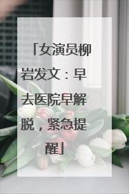 女演员柳岩发文：早去医院早解脱，紧急提醒