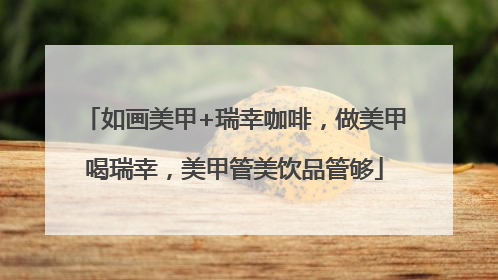 如画美甲+瑞幸咖啡，做美甲喝瑞幸，美甲管美饮品管够