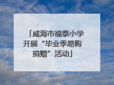 威海市福泰小学开展“毕业季易购捐赠”活动