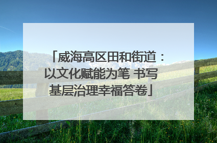 威海高区田和街道：以文化赋能为笔 书写基层治理幸福答卷
