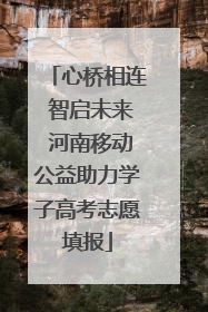心桥相连 智启未来 河南移动公益助力学子高考志愿填报