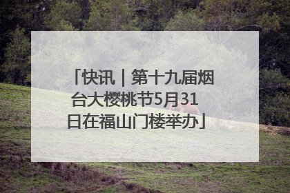快讯｜第十九届烟台大樱桃节5月31日在福山门楼举办