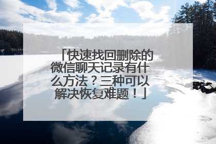 快速找回删除的微信聊天记录有什么方法？三种可以解决恢复难题！
