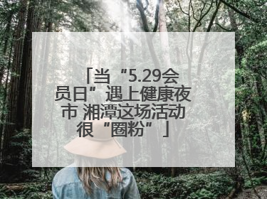 当“5.29会员日”遇上健康夜市 湘潭这场活动很“圈粉”