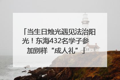 当生日烛光遇见法治阳光！东海432名学子参加别样“成人礼”
