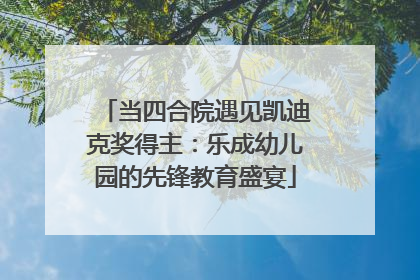 当四合院遇见凯迪克奖得主：乐成幼儿园的先锋教育盛宴