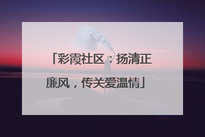 彩霞社区：扬清正廉风，传关爱温情