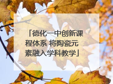德化一中创新课程体系 将陶瓷元素融入学科教学