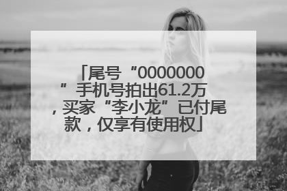 尾号“0000000”手机号拍出61.2万，买家“李小龙”已付尾款，仅享有使用权