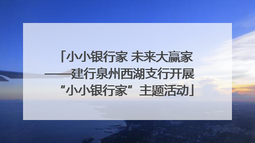 小小银行家 未来大赢家——建行泉州西湖支行开展“小小银行家”主题活动
