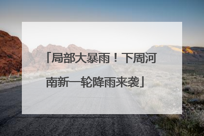 局部大暴雨！下周河南新一轮降雨来袭